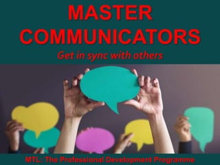 1
|
MTL: The Professional Development Programme
Master Communicators
MASTER
COMMUNICATORS
Get in sync with others
MTL: The Professional Development Programme
 