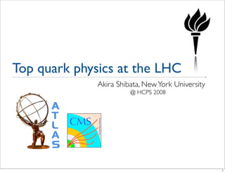 Top quark physics at the LHC
Akira Shibata, NewYork University
@ HCPS 2008
1
 