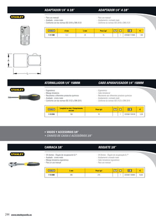 www.stanleyworks.es244
A mm L mm Peso (gr) f
1-17-358 12,2 25 15 - 1 3253561173585 1,88
- Para uso manual
- Acabado : cromo mate
- Conforme con las normas ISO 3316 y DIN 3123
Adaptador 1/4” a 3/8”
Longitud en mm / Comprimento
em mm
Peso (gr) f
1-13-910 158 70 - 1 3253561139109 5,38
- Ergonómico
- Mango bimateria
- Resistente a diferentes productos químicos
- Acabado : cromo mate
- Conforme con las normas ISO 3122 y DIN 3315
Atornillador 1/4” 158mm
Vasos y accesorios 3/8”•	
L mm Peso (gr) f
1-13-848 200 275 - 1 3253561138485 16,60
- 54 dientes - Ángulo de recuperación 6,7°
- Acabado : cromo mate
- Mango bimateria ergonómica
- Para un uso manual
Carraca 3/8”
- Para uso manual
- Acabamento: cromado mate
- Conforme às normas ISO 3316 e DIN 3123
Adaptador 1/4” a 3/8”
- Ergonómico
- Cabo bimaterial
- Resistente aos diferentes produtos químicos
- Acabamento: cromado mate
- Conforme às normas ISO 3122 e DIN 3315
Cabo aparafusador 1/4” 158mm
Chaves de caixa e acessórios 3/8”•	
- 54 Dentes - Ângulo de recuperação 6,7°
- Acabamento cromado mate
- Cabo bimaterial ergonómico
- Para uso manual
Roquete 3/8”
 