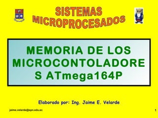 MEMORIA DE LOS MICROCONTOLADORES ATmega164P Elaborado por: Ing. Jaime E. Velarde SISTEMAS MICROPROCESADOS 