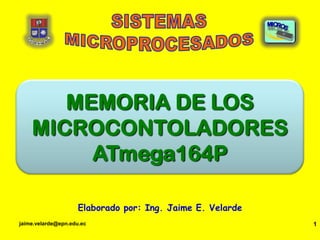 jaime.velarde@epn.edu.ec 1 SISTEMAS MICROPROCESADOS MEMORIA DE LOS MICROCONTOLADORES ATmega164P Elaborado por: Ing. Jaime E. Velarde 