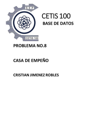 CETIS 100
BASE DE DATOS
PROBLEMA NO.8
CASA DE EMPEÑO
CRISTIAN JIMENEZ ROBLES
 
