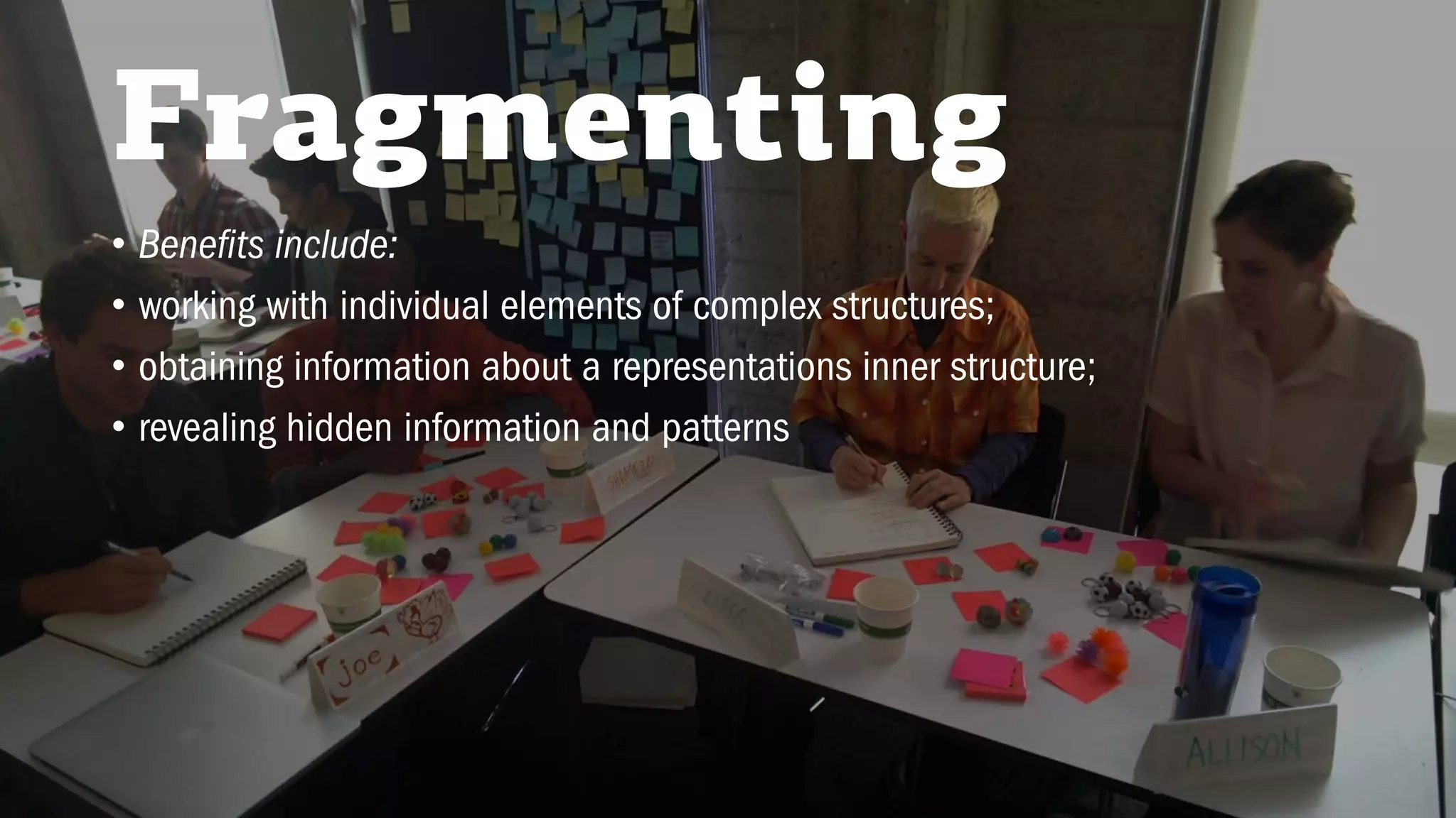 Fragmenting
• Benefits include:
• working with individual elements of complex structures;
• obtaining information about a representations inner structure;
• revealing hidden information and patterns
 