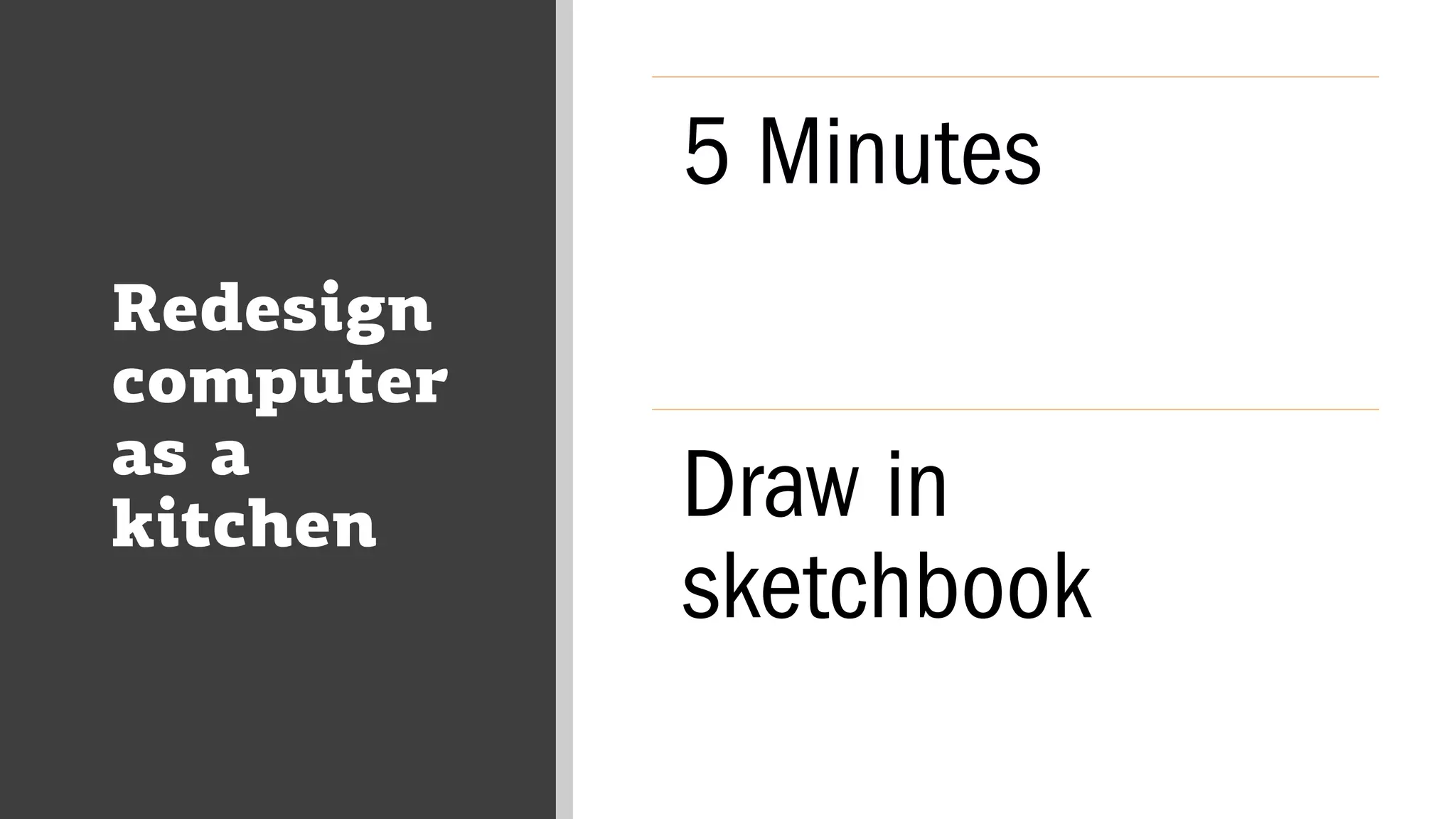 Redesign
computer
as a
kitchen
5 Minutes
Draw in
sketchbook
 