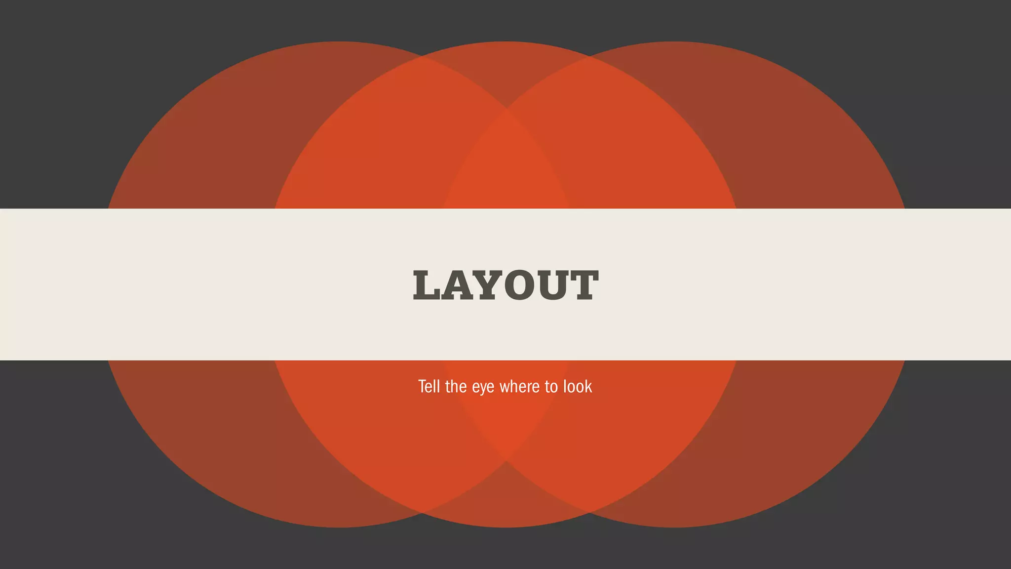 LAYOUT
Tell the eye where to look
 