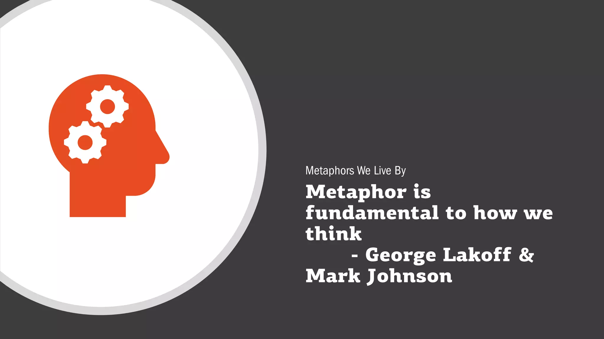 Metaphor is
fundamental to how we
think
- George Lakoff &
Mark Johnson
Metaphors We Live By
 