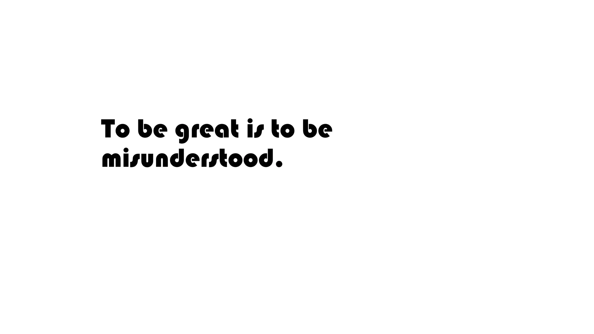 To be great is to be
misunderstood.
 