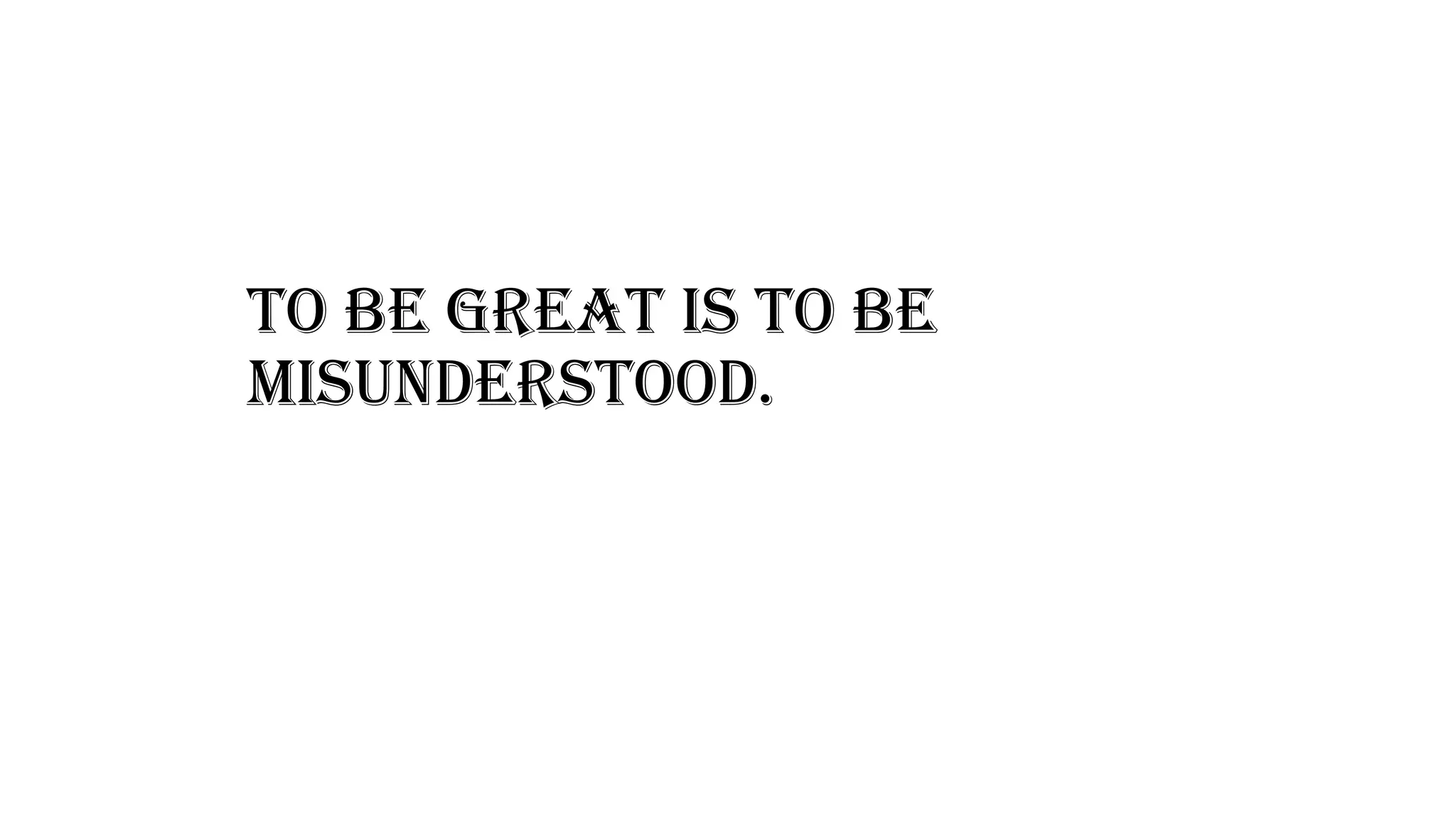 To be great is to be
misunderstood.
 