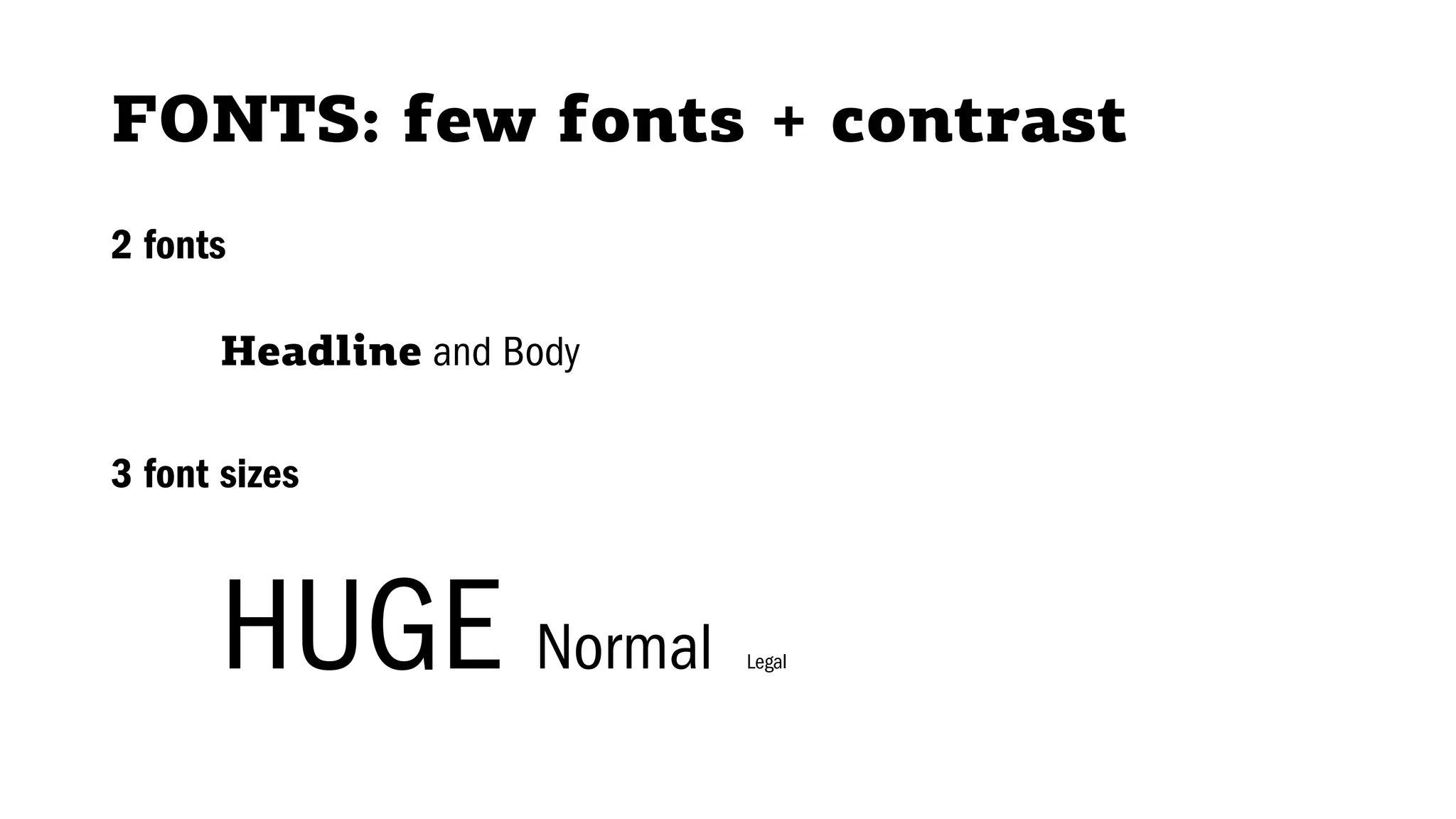 FONTS: few fonts + contrast
2 fonts
Headline and Body
3 font sizes
HUGE Normal Legal
 