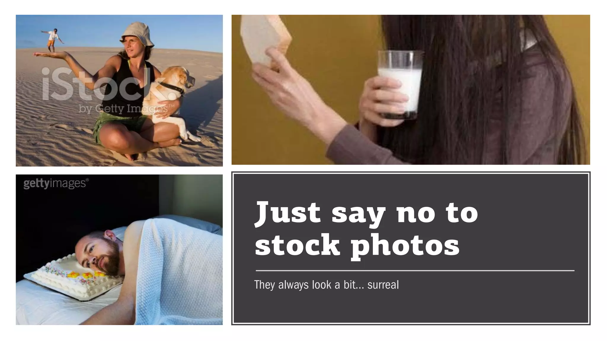 Just say no to
stock photos
They always look a bit… surreal
 