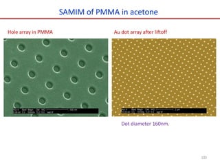 Hole array in PMMA Au dot array after liftoff
SAMIM of PMMA in acetone
Dot diameter 160nm.
103
 