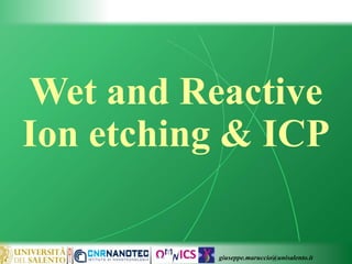 giuseppe.maruccio@unisalento.it
Wet and Reactive
Ion etching & ICP
 