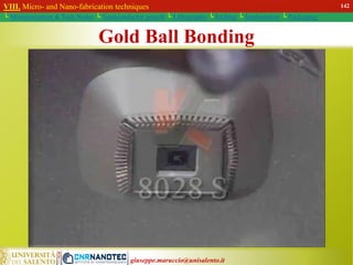 giuseppe.maruccio@unisalento.it
Gold Ball Bonding
VIII. Micro- and Nano-fabrication techniques
└ Miniaturization & Tech.Nodes └ Semiconductor growth └ Lithography └ Etching └ Implantation └ Packaging
142
 