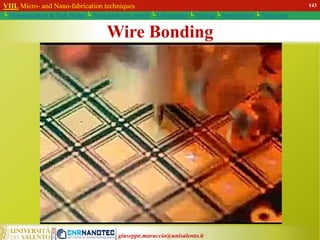 giuseppe.maruccio@unisalento.it
Wire Bonding
VIII. Micro- and Nano-fabrication techniques
└ Miniaturization & Tech.Nodes └ Semiconductor growth └ Lithography └ Etching └ Implantation └ Packaging
143
 