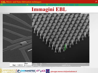 giuseppe.maruccio@unisalento.it
VIII. Micro- and Nano-fabrication techniques
└ Miniaturization & Tech.Nodes └ Semiconductor growth └ Lithography: λ, e, i, X, h/i, Altern., Soft
37
Immagini EBL
 