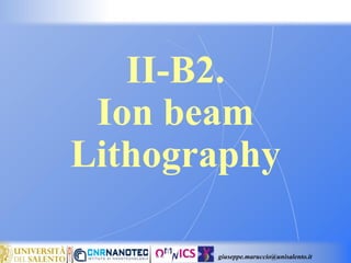 giuseppe.maruccio@unisalento.it
II-B2.
Ion beam
Lithography
 