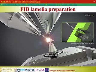 giuseppe.maruccio@unisalento.it
VIII. Micro- and Nano-fabrication techniques
└ Miniaturization & Tech.Nodes └ Semiconductor growth └ Lithography: λ, e, i, X, h/i, Altern., Soft
FIB lamella preparation
45
 