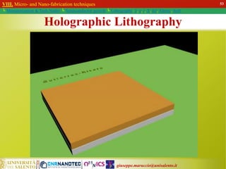 giuseppe.maruccio@unisalento.it
VIII. Micro- and Nano-fabrication techniques
└ Miniaturization & Tech.Nodes └ Semiconductor growth └ Lithography: λ, e, i, X, h/i, Altern., Soft
Holographic Lithography
53
 