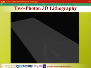 giuseppe.maruccio@unisalento.it
VIII. Micro- and Nano-fabrication techniques
└ Miniaturization & Tech.Nodes └ Semiconductor growth └ Lithography: λ, e, i, X, h/i, Altern., Soft
Two-Photon 3D Lithography
58
 