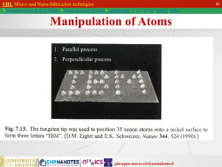 giuseppe.maruccio@unisalento.it
VIII. Micro- and Nano-fabrication techniques
└ Miniaturization & Tech.Nodes └ Semiconductor growth └ Lithography: λ, e, i, X, h/i, Altern., Soft
Manipulation of Atoms
1. Parallel process
2. Perpendicular process
61
 