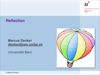 Reﬂection




  Marcus Denker
  denker@iam.unibe.ch

  Universität Bern




© Marcus Denker
 