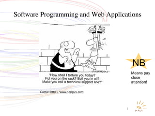 Software Programming and Web Applications




                                           NB
                                           Means pay
                                           close
                                           attention!

        Comic: http://www.sepguy.com




                                       1
 