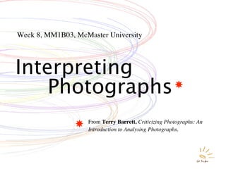 Week 8, MM1B03, McMaster University



Interpreting
    Photographs
                   From Terry Barrett, Criticizing Photographs: An
                   Introduction to Analysing Photographs.
 