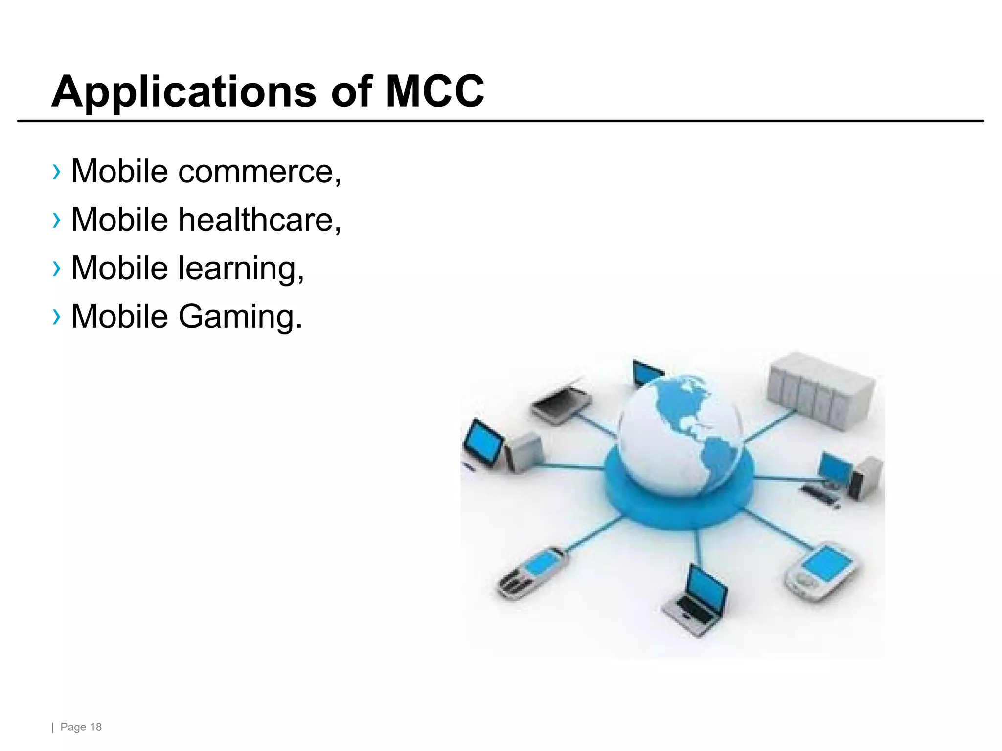 | Page 18
Applications of MCC
› Mobile commerce,
› Mobile healthcare,
› Mobile learning,
› Mobile Gaming.
 