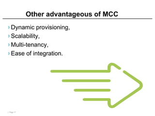 | Page 17
Other advantageous of MCC
› Dynamic provisioning,
› Scalability,
› Multi-tenancy,
› Ease of integration.
 