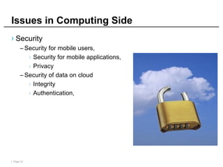 | Page 33
Issues in Computing Side
› Security
– Security for mobile users,
› Security for mobile applications,
› Privacy
– Security of data on cloud
› Integrity
› Authentication,
 