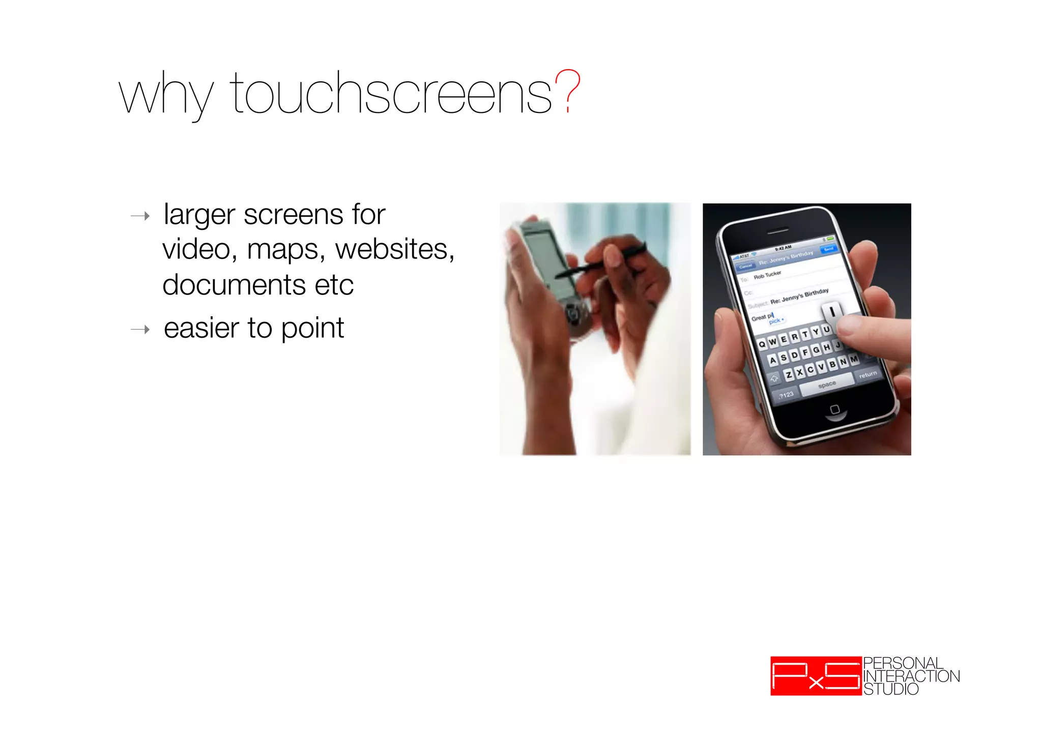 why touchscreens?
➝  larger screens for
   video, maps, websites,
   documents etc
➝  easier to point
 