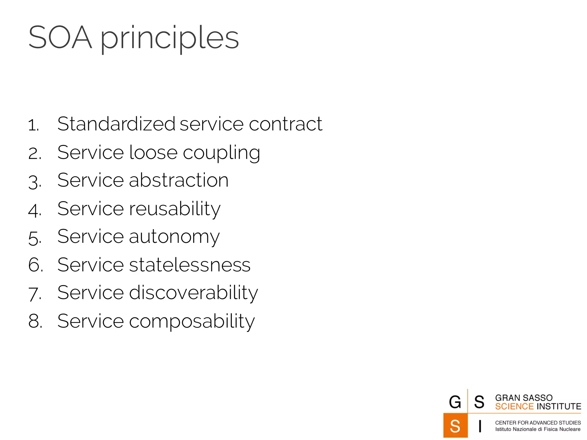 SOA principles
1. Standardized service contract
2. Service loose coupling
3. Service abstraction
4. Service reusability
5. Service autonomy
6. Service statelessness
7. Service discoverability
8. Service composability
 