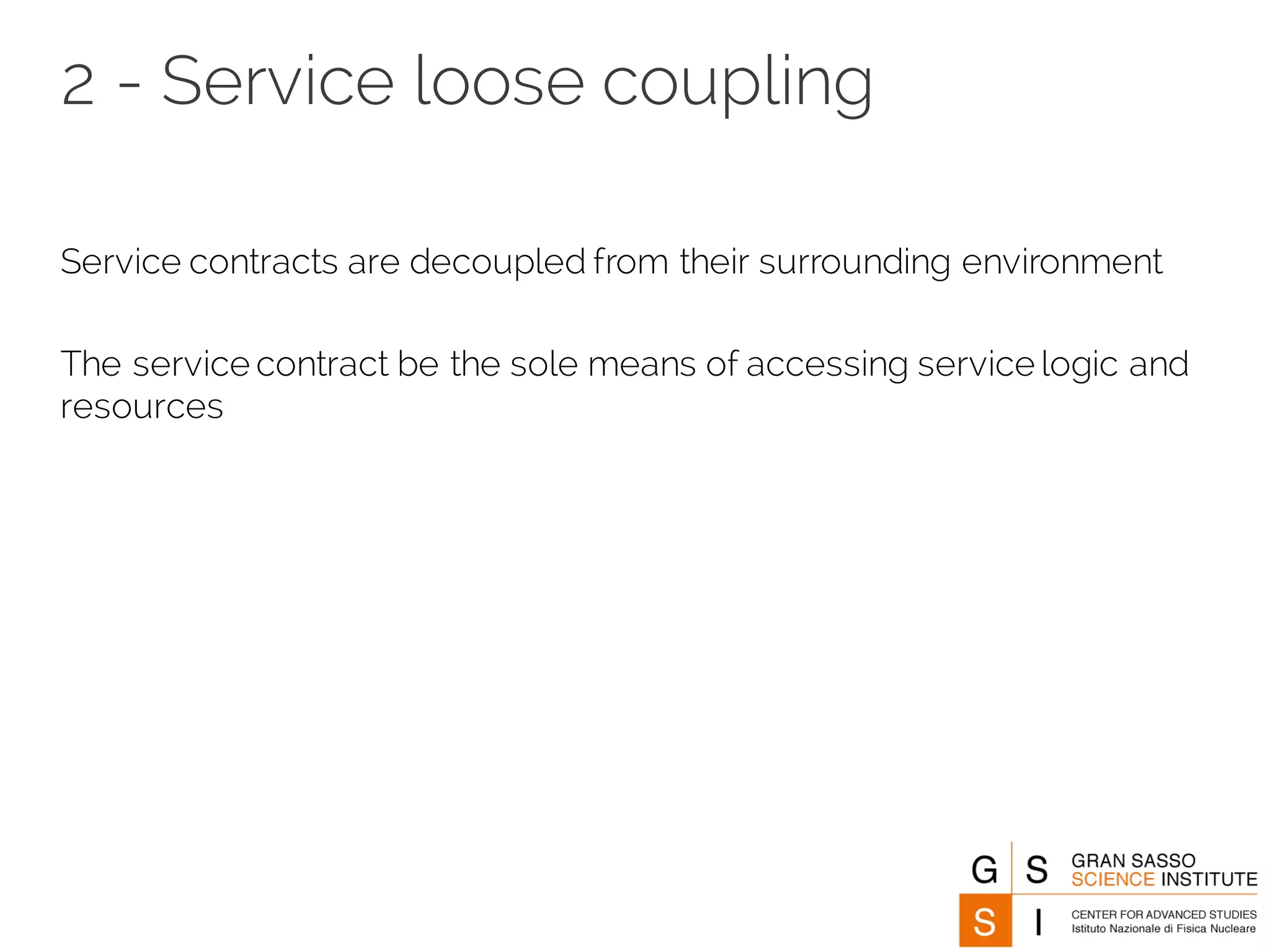 2 - Service loose coupling
Service contracts are decoupled from their surrounding environment
The service contract be the sole means of accessing service logic and
resources
 