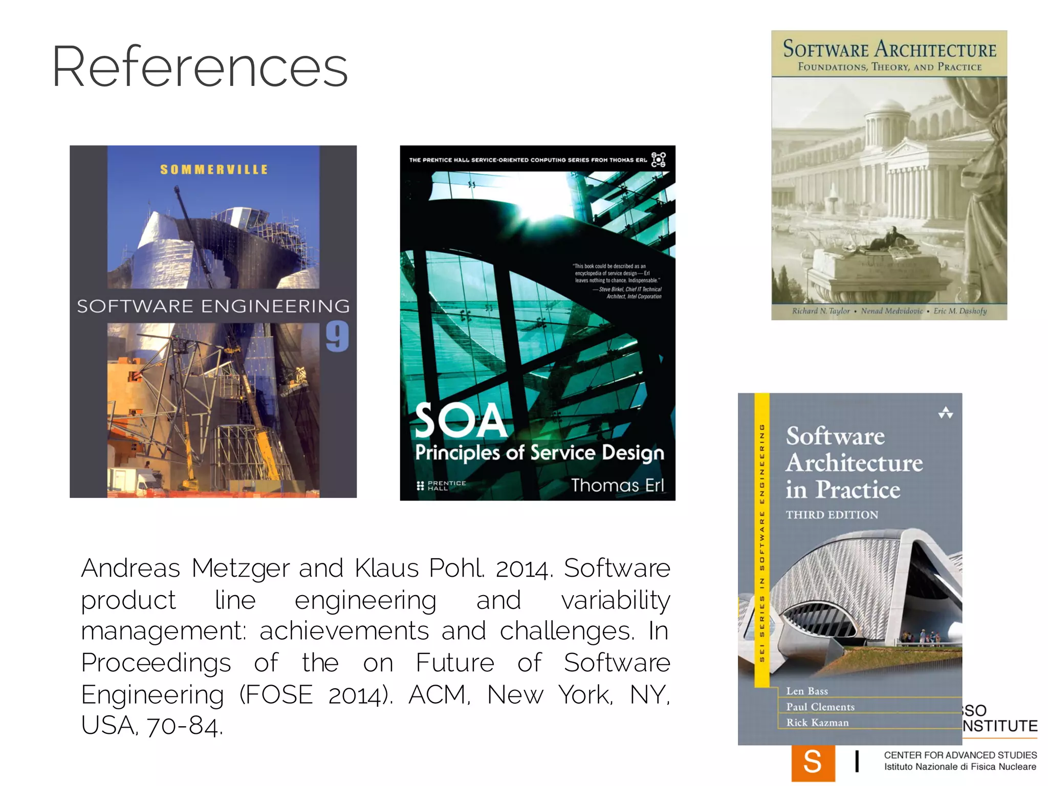 References
Andreas Metzger and Klaus Pohl. 2014. Software
product line engineering and variability
management: achievements and challenges. In
Proceedings of the on Future of Software
Engineering (FOSE 2014). ACM, New York, NY,
USA, 70-84.
 