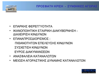 ΠΡΟΣΦΑΤΗ ΚΡΙΣΗ  -  ΣΥΝΘΗΚΕΣ ΑΓΟΡΑΣ  ΕΠΑΡΚΗΣ ΦΕΡΕΓΓΥΟΤΗΤΑ ΙΚΑΝΟΠΟΙΗΤΙΚΗ ΕΤΑΙΡΙΚΗ ΔΙΑΚΥΒΕΡΝΗΣΗ -  ΔΙΑΧΕΙΡΙΣΗ ΚΙΝΔΥΝΩΝ ΕΠΑΝΑΠΡΟΣΔΙΟΡΙΣΜΟΣ :    ΠΙΘΑΝΟΤΗΤΩΝ ΕΠΕΛΕΥΣΗΣ ΚΙΝΔΥΝΩΝ ΣΥΣΧΕΤΙΣΗ ΚΙΝΔΥΝΩΝ ΕΥΡΟΣ ΔΙΑΚΥΜΑΝΣΕΩΝ ΑΝΑΣΦΑΛΕΙΑ ΚΑΤΑΝΑΛΩΤΩΝ  ΜΕΙΩΣΗ ΑΓΟΡΑΣΤΙΚΗΣ ΔΥΝΑΜΗΣ ΚΑΤΑΝΑΛΩΤΩΝ 