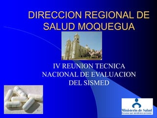DIRECCION REGIONAL DE
SALUD MOQUEGUA
IV REUNION TECNICA
NACIONAL DE EVALUACION
DEL SISMED
 