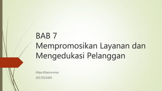 BAB 7
Mempromosikan Layanan dan
Mengedukasi Pelanggan
Hilya Khairunnisa
2017021005
 