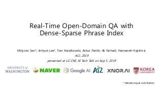 Real-Time Open-Domain QA with
Dense-Sparse Phrase Index
Minjoon Seo*, Jinhyuk Lee*, Tom Kwiatkowski, Ankur Parikh, Ali Farhadi, Hannaneh Hajishirzi
ACL 2019
presented at LG CNS AI Tech Talk on Sep 5, 2019
* denotes equal contribution
 