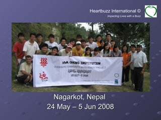 Nagarkot, Nepal  24 May – 5 Jun 2008 Heartbuzz International © Impacting Lives with a Buzz 