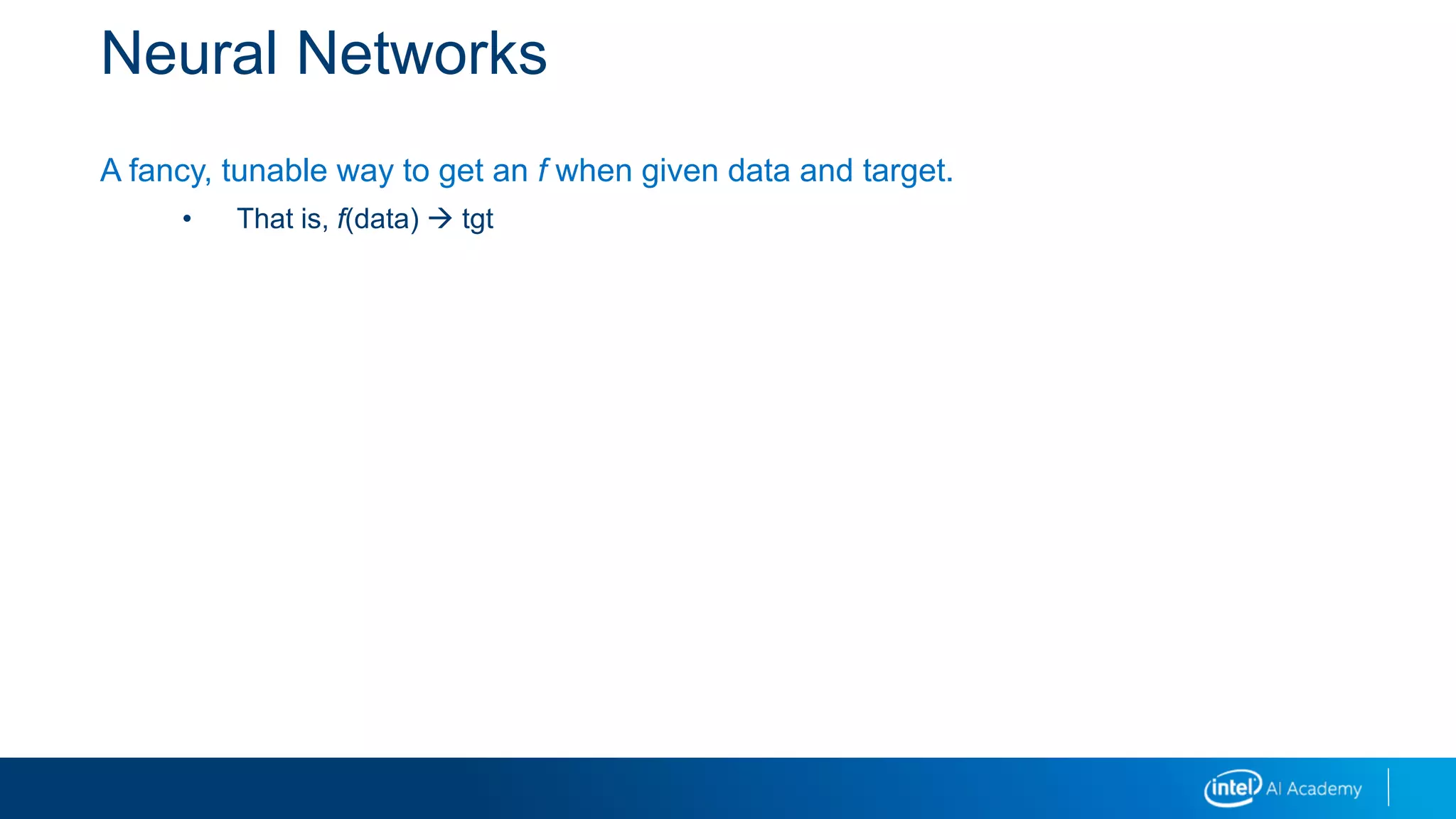 Neural Networks
A fancy, tunable way to get an f when given data and target.
• That is, f(data)  tgt
 