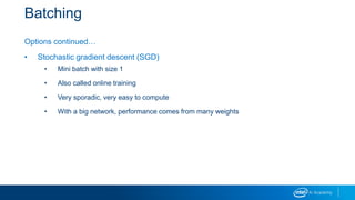 Batching
Options continued…
• Stochastic gradient descent (SGD)
• Mini batch with size 1
• Also called online training
• Very sporadic, very easy to compute
• With a big network, performance comes from many weights
 