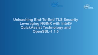 Unleashing End-To-End TLS Security
Leveraging NGINX with Intel®
QuickAssist Technology and
OpenSSL-1.1.0
 