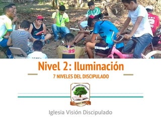 Nivel 2: Iluminación
7 NIVELES DEL DISCIPULADO
Iglesia Visión Discipulado
 