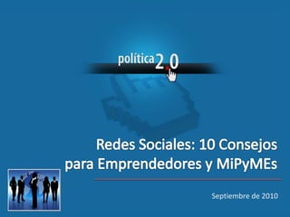 Redes Sociales: 10 Consejos para Emprendedores y MiPyMEs Septiembre de 2010 