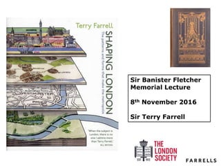 Sir Banister Fletcher
Memorial Lecture
8th November 2016
Sir Terry Farrell
 