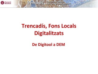 Trencadís, Fons Locals
Digitalitzats
De Digitool a DEM
 