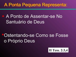 A Ponto de Assentar-se No
Santuário de Deus
Ostentando-se Como se Fosse
o Próprio Deus
II Tess. 2:3,4
A Ponta Pequena Representa:A Ponta Pequena Representa:
 