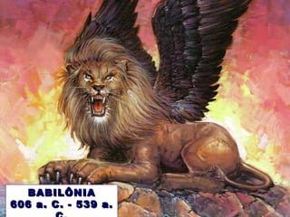 BABILÔNIABABILÔNIA
606066 a. C. - 539 a.a. C. - 539 a.
 