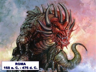 ROMAROMA
168 a. C. - 476 d. C.168 a. C. - 476 d. C.
 