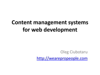 Content management systems
    for web development


                    Oleg Ciubotaru
        http://wearepropeople.com
 